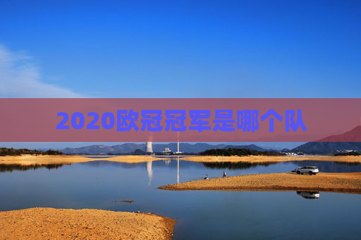 2020欧冠冠军是哪个队 2020欧冠冠军是哪个队