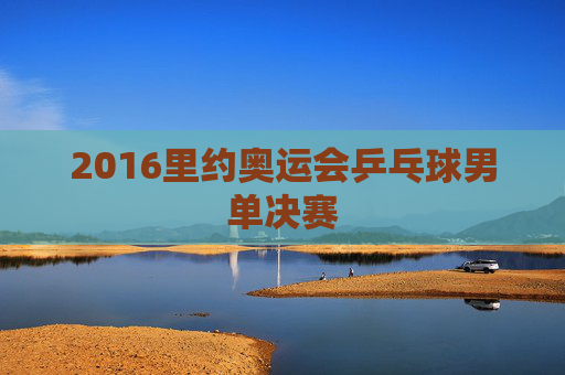 2016里约奥运会乒乓球男单决赛
