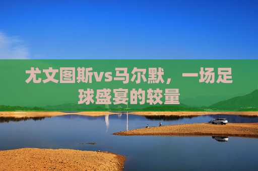 尤文图斯vs马尔默，一场足球盛宴的较量