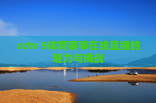 cctv 5体育赛事在线直播的魅力与挑战