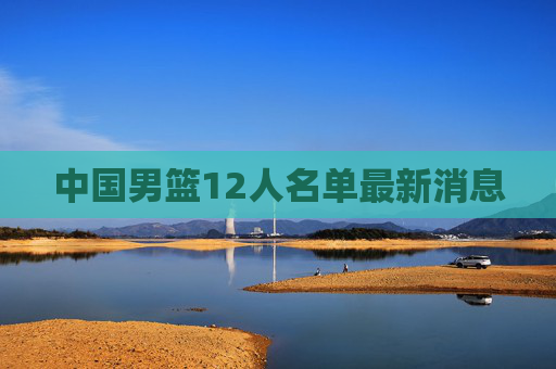 中国男篮12人名单最新消息