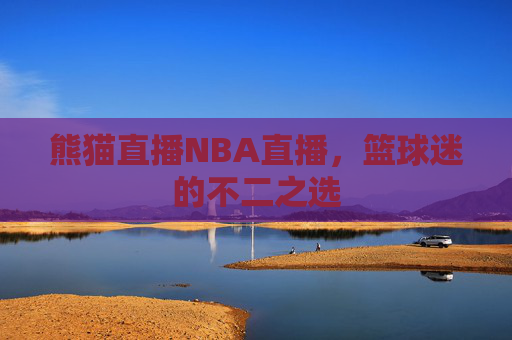 熊猫直播NBA直播，篮球迷的不二之选