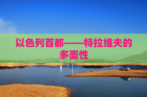 以色列首都——特拉维夫的多面性
