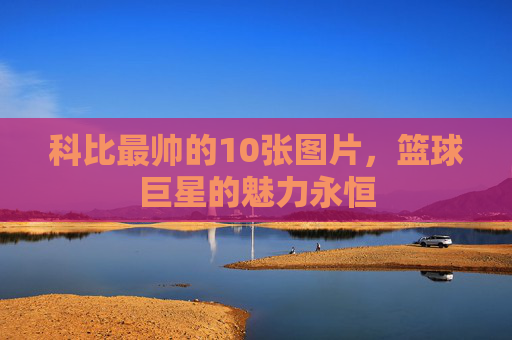 科比最帅的10张图片，篮球巨星的魅力永恒