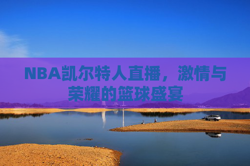 NBA凯尔特人直播，激情与荣耀的篮球盛宴