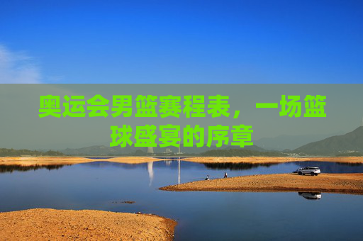 奥运会男篮赛程表，一场篮球盛宴的序章