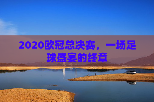2020欧冠总决赛，一场足球盛宴的终章