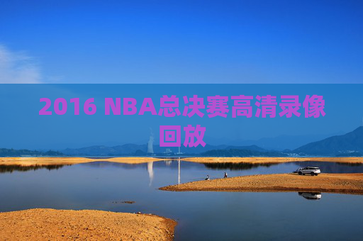 2016 NBA总决赛高清录像回放