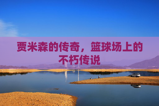 贾米森的传奇，篮球场上的不朽传说