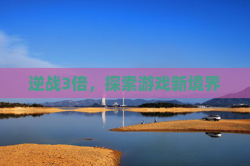 逆战3倍，探索游戏新境界