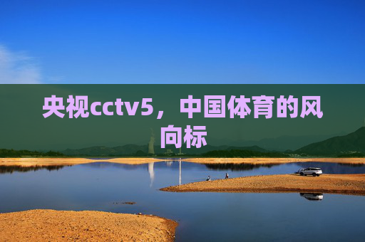 央视cctv5，中国体育的风向标