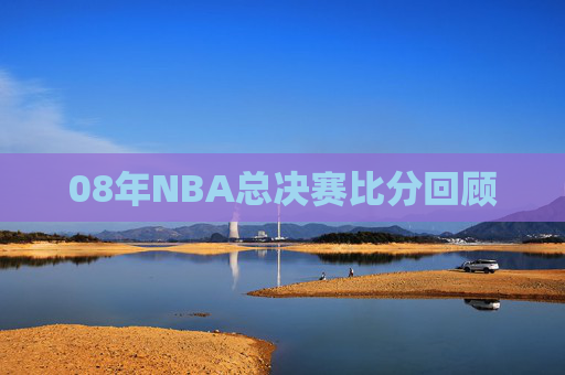 08年NBA总决赛比分回顾