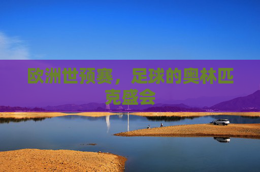 欧洲世预赛,足球的奥林匹克盛会 欧洲世预赛,足球的奥林匹克盛会