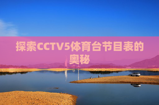 探索CCTV5体育台节目表的奥秘 探索CCTV5体育台节目表的奥秘