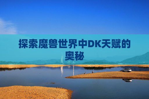 探索魔兽世界中DK天赋的奥秘
