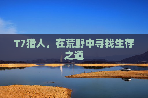 T7猎人，在荒野中寻找生存之道
