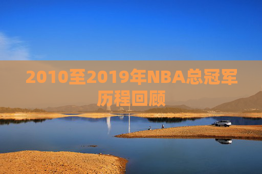 2010至2019年NBA总冠军历程回顾