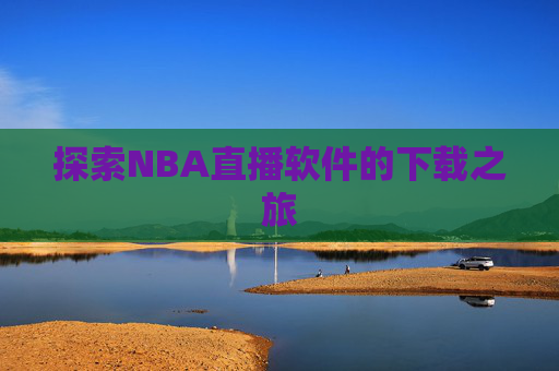探索NBA直播软件的下载之旅