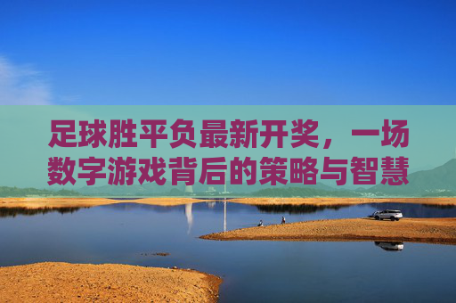 足球胜平负最新开奖，一场数字游戏背后的策略与智慧