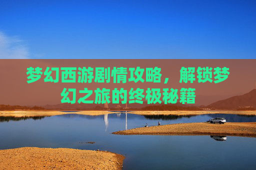 梦幻西游剧情攻略，解锁梦幻之旅的终极秘籍