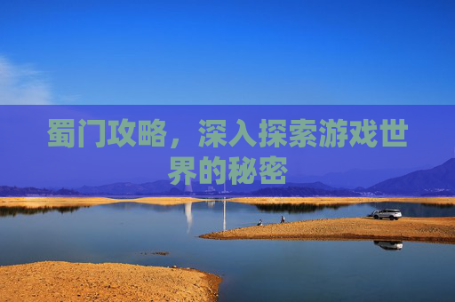 蜀门攻略，深入探索游戏世界的秘密