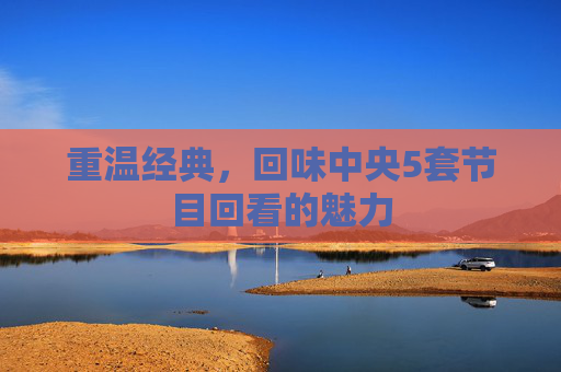 重温经典，回味中央5套节目回看的魅力