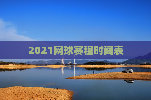 2021网球赛程时间表