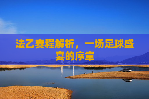 法乙赛程解析,一场足球盛宴的序章 法乙赛程解析,一场足球盛宴的序章
