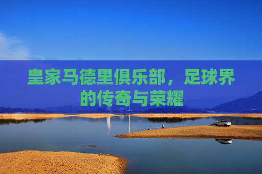 皇家马德里俱乐部，足球界的传奇与荣耀