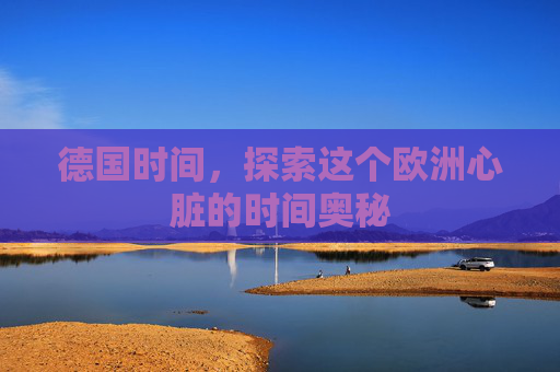 德国时间，探索这个欧洲心脏的时间奥秘