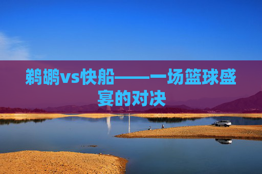 鹈鹕vs快船——一场篮球盛宴的对决