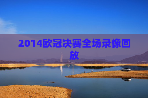 2014欧冠决赛全场录像回放 2014欧冠决赛全场录像回放