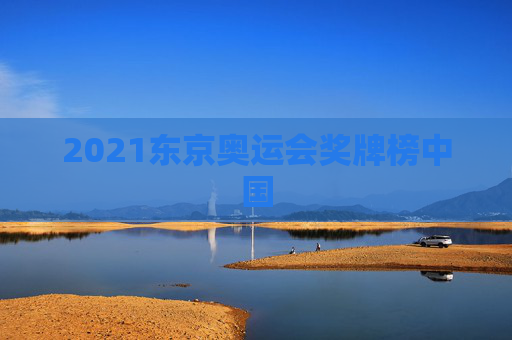 2021东京奥运会奖牌榜中国 2021东京奥运会奖牌榜中国