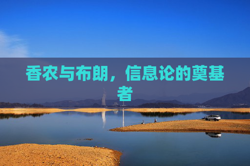 香农与布朗,信息论的奠基者 香农与布朗,信息论的奠基者
