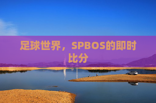 足球世界,SPBOS的即时比分 足球世界,SPBOS的即时比分
