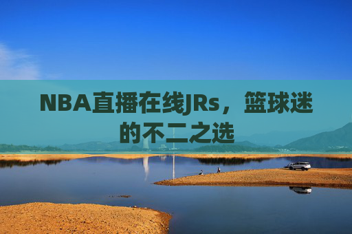 NBA直播在线JRs，篮球迷的不二之选