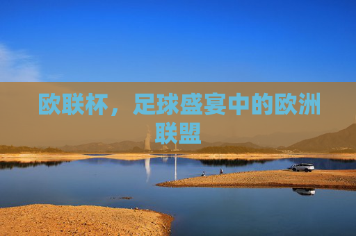 欧联杯，足球盛宴中的欧洲联盟