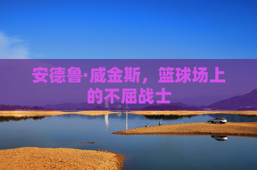 安德鲁·威金斯,篮球场上的不屈战士 安德鲁·威金斯,篮球场上的不屈战士