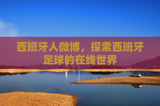 西班牙人微博,探索西班牙足球的在线世界 西班牙人微博,探索西班牙足球的在线世界