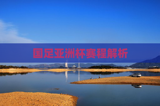 国足亚洲杯赛程解析