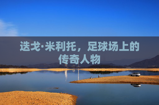 迭戈·米利托，足球场上的传奇人物