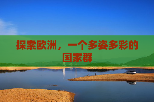 探索欧洲，一个多姿多彩的国家群