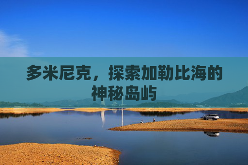 多米尼克，探索加勒比海的神秘岛屿