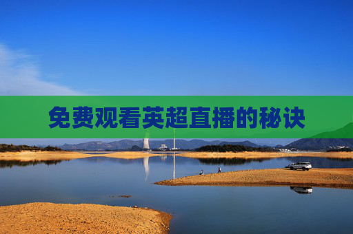 免费观看英超直播的秘诀 免费观看英超直播的秘诀