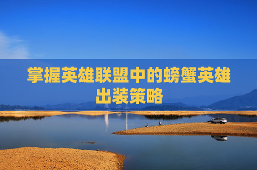 掌握英雄联盟中的螃蟹英雄出装策略