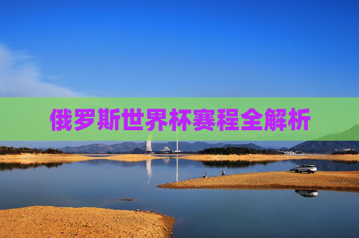 俄罗斯世界杯赛程全解析 俄罗斯世界杯赛程全解析