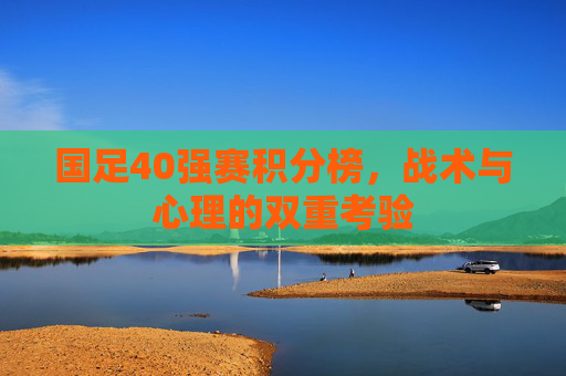 国足40强赛积分榜，战术与心理的双重考验