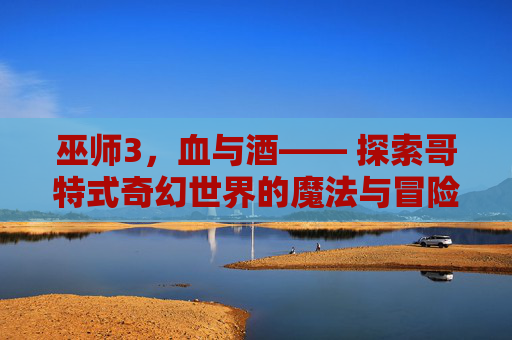 巫师3，血与酒—— 探索哥特式奇幻世界的魔法与冒险