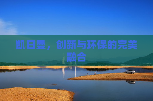 凯日曼，创新与环保的完美融合