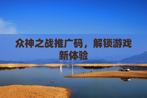 众神之战推广码，解锁游戏新体验